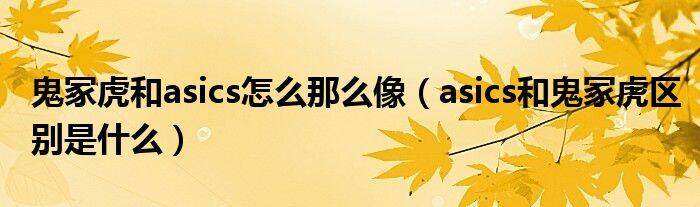 鬼冢虎和asics怎么那么像（asics和鬼冢虎区别是什么）